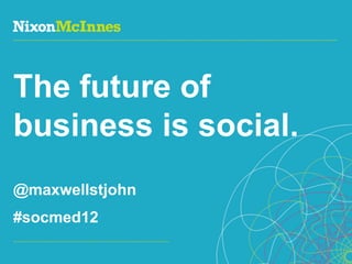 The future of
business is social.
@maxwellstjohn
#socmed12

Page 1 | Social Business Pioneers
 