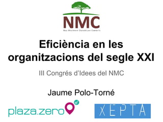 Eficiència en les
organitzacions del segle XXI
III Congrés d’Idees del NMC
Jaume Polo-Torné
 