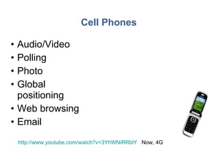 Cell Phones Audio/Video Polling Photo Global positioning Web browsing Email http:// www.youtube.com/watch?v =3YhWNiRRblY   Now, 4G 