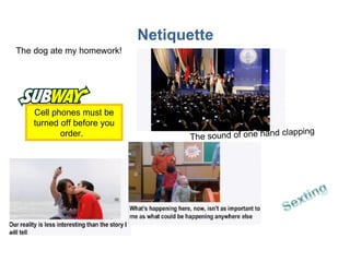 Netiquette Cell phones must be turned off before you order.  The dog ate my homework! The sound of one hand clapping 