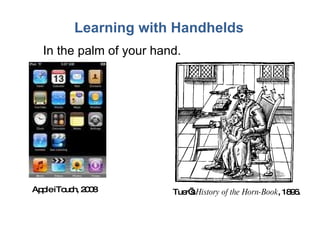Learning with Handhelds In the palm of your hand. Tuer’s  History of the Horn-Book , 1896. Apple iTouch, 2008 