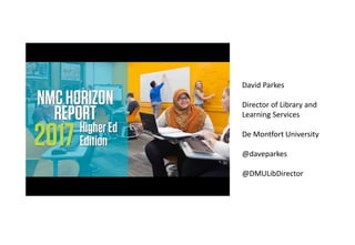 David Parkes
Director of Library and
Learning Services
De Montfort University
@daveparkes
@DMULibDirector
 