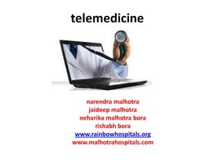 telemedicine




    narendra malhotra
     jaideep malhotra
  neharika malhotra bora
        rishabh bora
 www.rainbowhospitals.org
www.malhotrahospitals.com
 