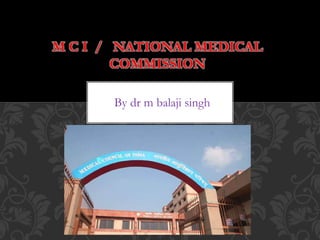 By dr m balaji singh
M C I / NATIONAL MEDICAL
COMMISSION
 