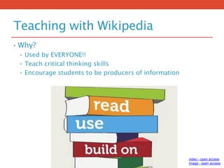 Teaching with Wikipedia
• Why?
• Used by EVERYONE!!
• Teach critical thinking skills
• Encourage students to be producers of information
video - open access
image - open access
 