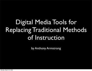Digital Media Tools for
        Replacing Traditional Methods
                of Instruction
                         by Anthony Armstrong




Monday, March 23, 2009
 