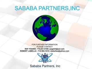 SABABA PARTNERS,INC
FOR FURTHER INFORMATION
PLEASE CONTACT
RAY YOUNIS : 714.231.9168 | pagekit@aol.com
ROBERT LABELLA : 714.504.1418 | rjlabellas@yahoo.com
 