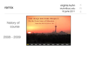virginia kuhn    n
remix          vkuhn@usc.edu    m
                 16 june 2011   c



  history of
     course


2008 - 2009
 