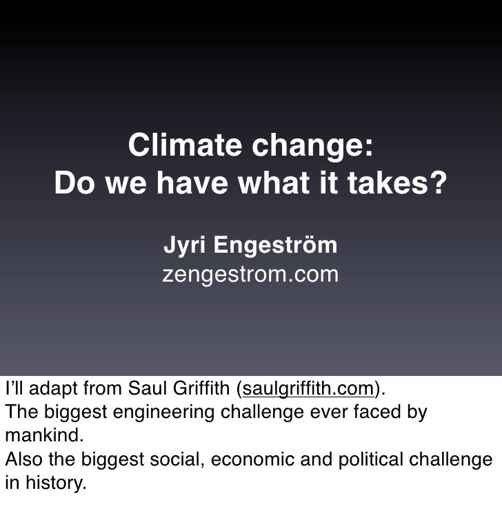 Climate change:
     Do we have what it takes?
                  Jyri Engeström
                  zengestrom.com



Iʼll a...
