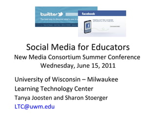 Social Media for Educators New Media Consortium Summer Conference  Wednesday, June 15, 2011 University of Wisconsin – Milwaukee Learning Technology Center Tanya Joosten and Sharon Stoerger [email_address]   