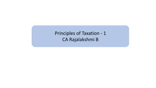 Principles of Taxation - 1
CA Rajalakshmi B
 