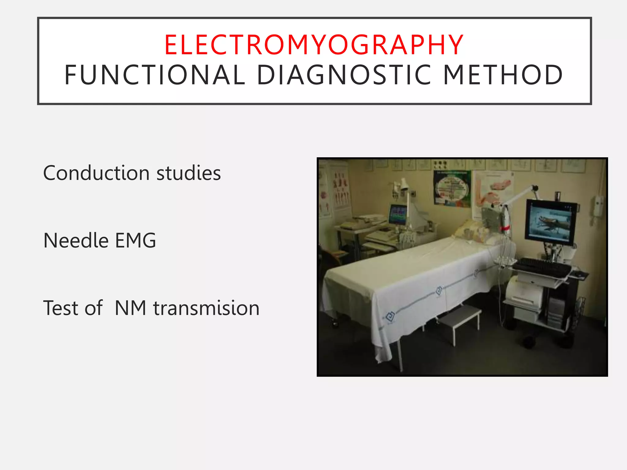 ELECTROMYOGRAPHY
FUNCTIONAL DIAGNOSTIC METHOD
Conduction studies
Needle EMG
Test of NM transmision
 