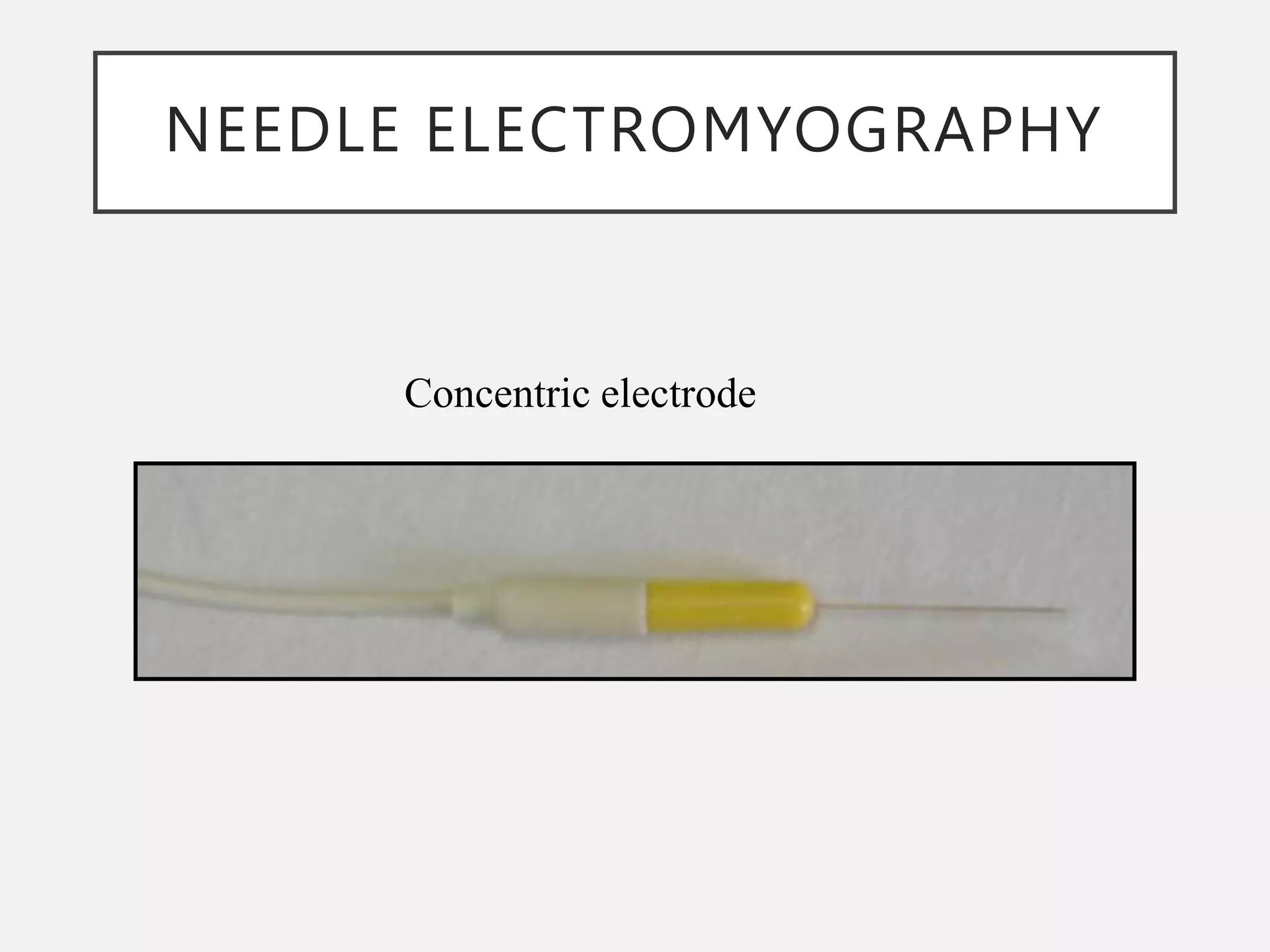 NEEDLE ELECTROMYOGRAPHY
Concentric electrode
 