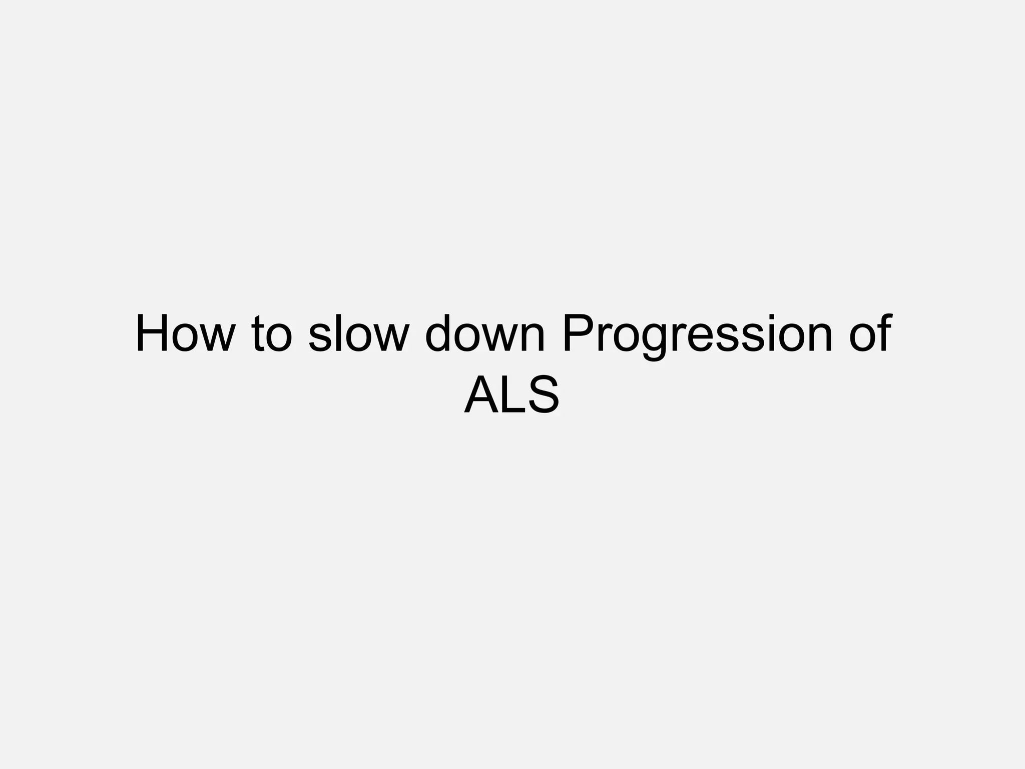How to slow down Progression of
ALS
 