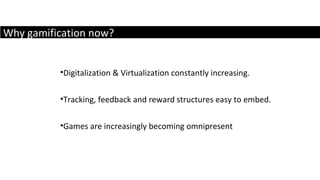Why gamification now? Digitalization & Virtualization constantly increasing. Tracking, feedback and reward structures easy to embed.  Games are increasingly becoming omnipresent 