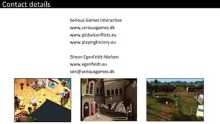 Contact details Serious Games Interactive www.seriousgames.dk  www.globalconflicts.eu www.playinghistory.eu Simon Egenfeldt-Nielsen www.egenfeldt.eu [email_address] 