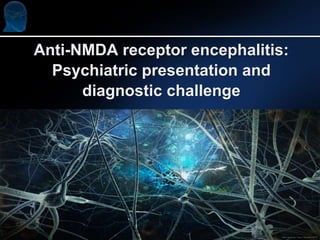 Anti-NMDA receptor encephalitis:
Psychiatric presentation and
diagnostic challenge
 