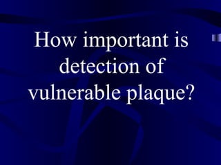 How important is
detection of
vulnerable plaque?
 