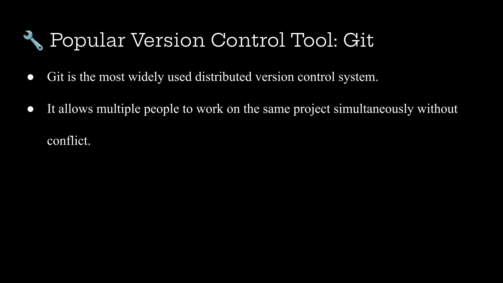 🔧 Popular Version Control Tool: Git
● Git is the most widely used distributed version control system.
● It allows multiple people to work on the same project simultaneously without
conflict.
 