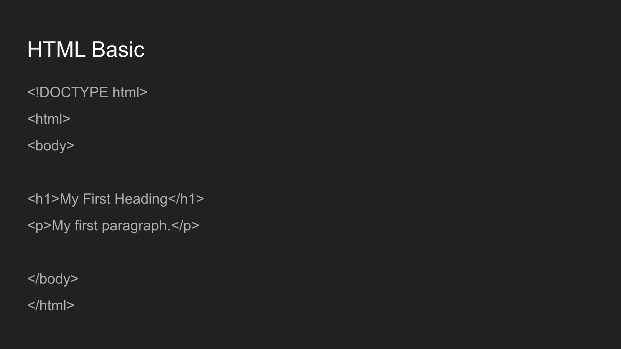 HTML Basic
<!DOCTYPE html>
<html>
<body>
<h1>My First Heading</h1>
<p>My first paragraph.</p>
</body>
</html>
 