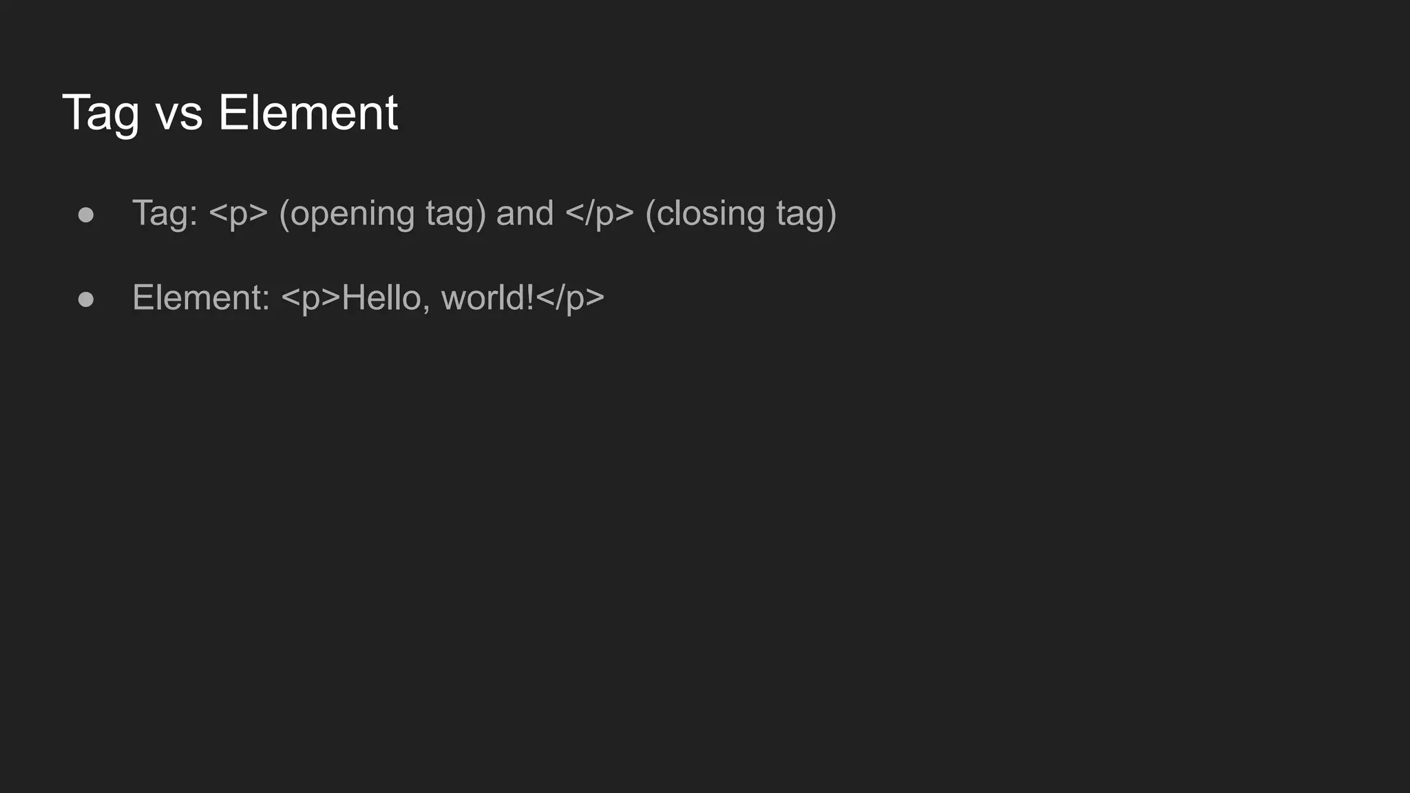 Tag vs Element
● Tag: <p> (opening tag) and </p> (closing tag)
● Element: <p>Hello, world!</p>
 