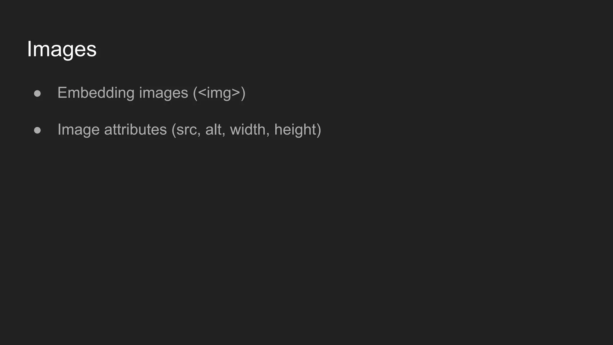 Images
● Embedding images (<img>)
● Image attributes (src, alt, width, height)
 