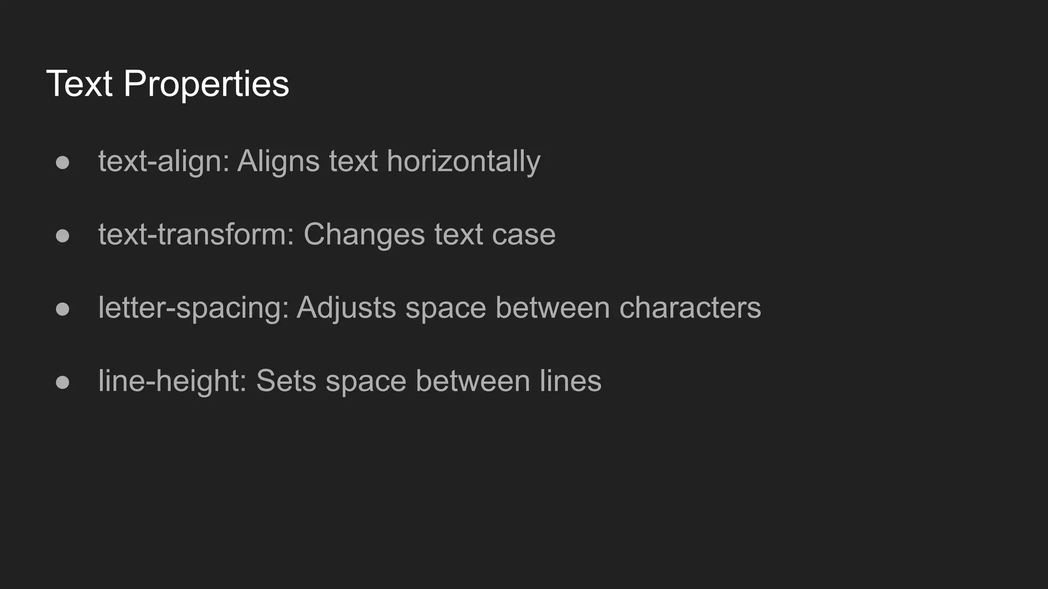 Text Properties
● text-align: Aligns text horizontally
● text-transform: Changes text case
● letter-spacing: Adjusts space between characters
● line-height: Sets space between lines
 