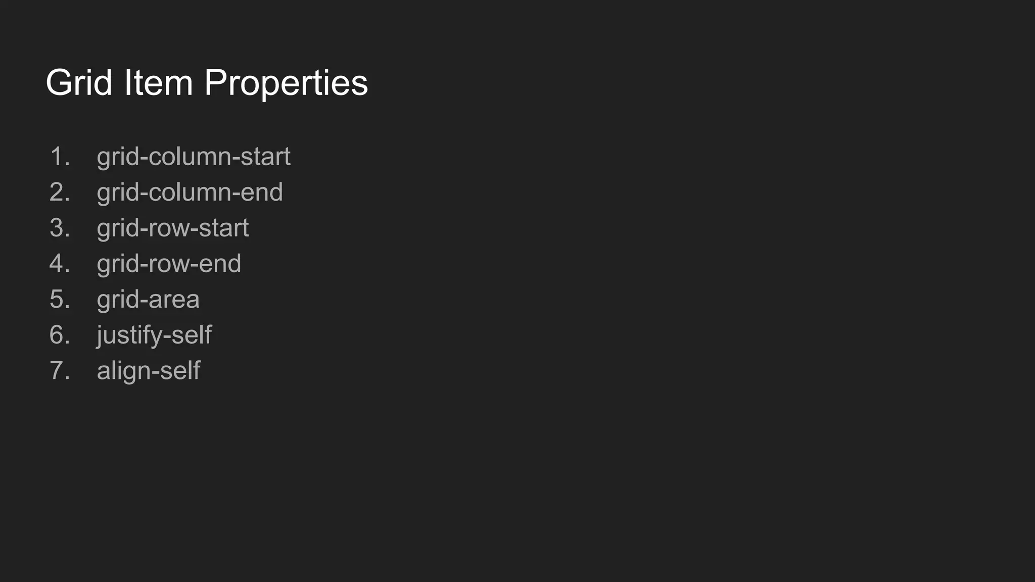 Grid Item Properties
1. grid-column-start
2. grid-column-end
3. grid-row-start
4. grid-row-end
5. grid-area
6. justify-self
7. align-self
 