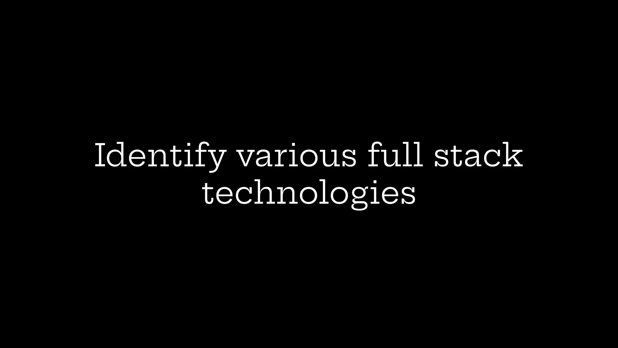 Identify various full stack
technologies
 