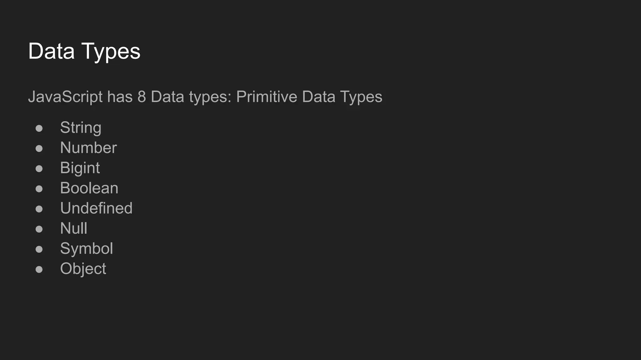 Data Types
JavaScript has 8 Data types: Primitive Data Types
● String
● Number
● Bigint
● Boolean
● Undefined
● Null
● Symbol
● Object
 
