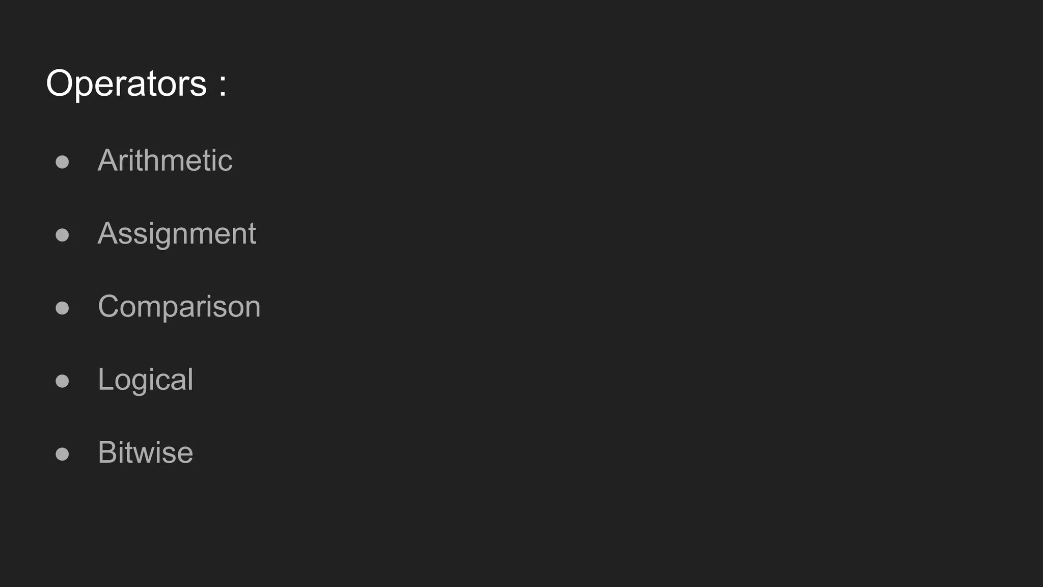 Operators :
● Arithmetic
● Assignment
● Comparison
● Logical
● Bitwise
 