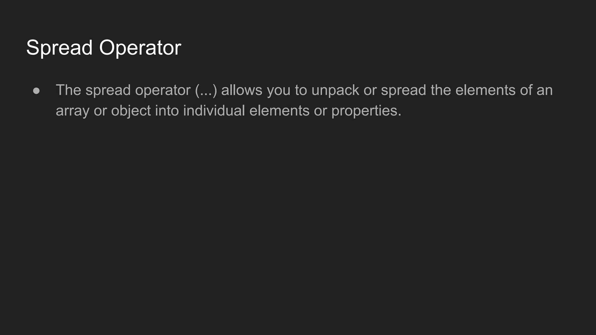 Spread Operator
● The spread operator (...) allows you to unpack or spread the elements of an
array or object into individual elements or properties.
 