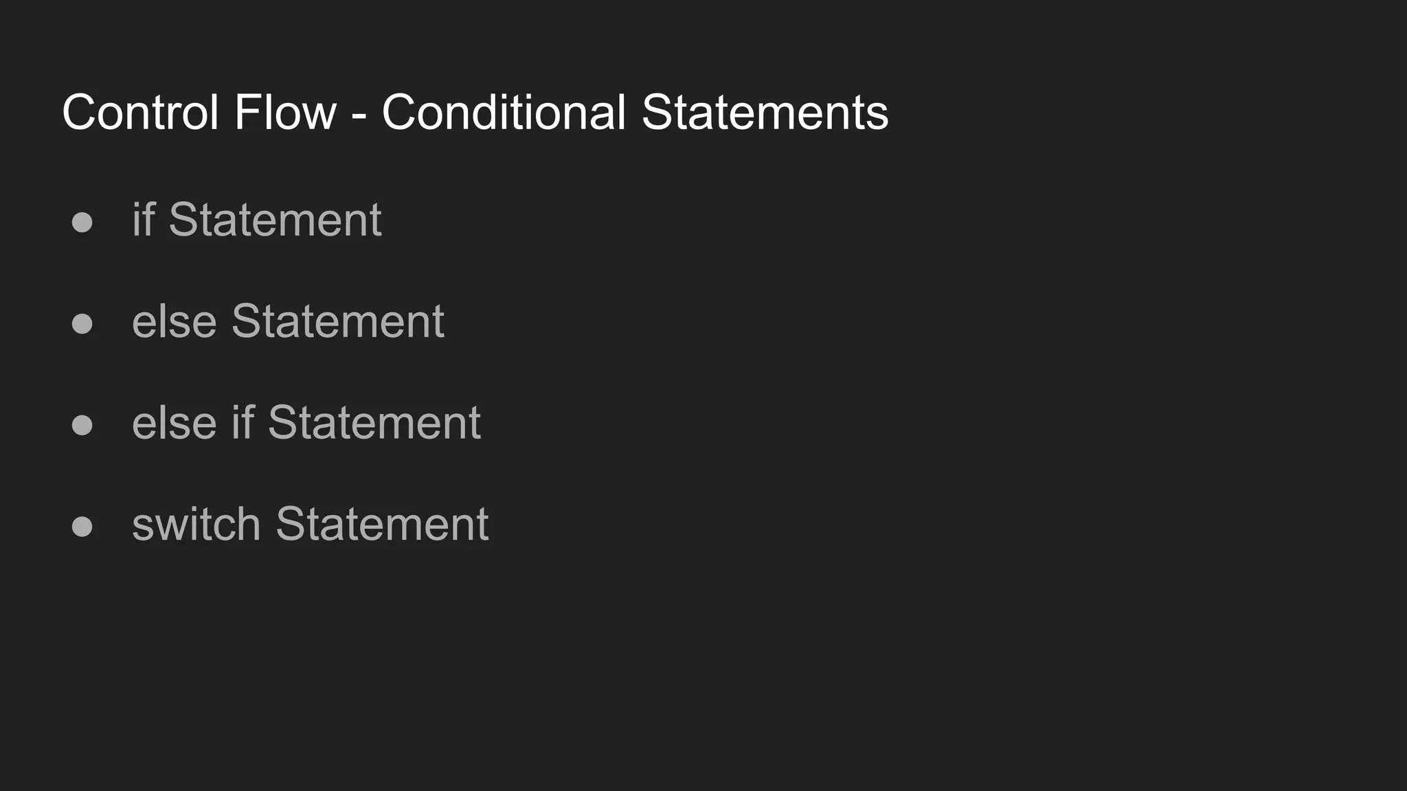 Control Flow - Conditional Statements
● if Statement
● else Statement
● else if Statement
● switch Statement
 