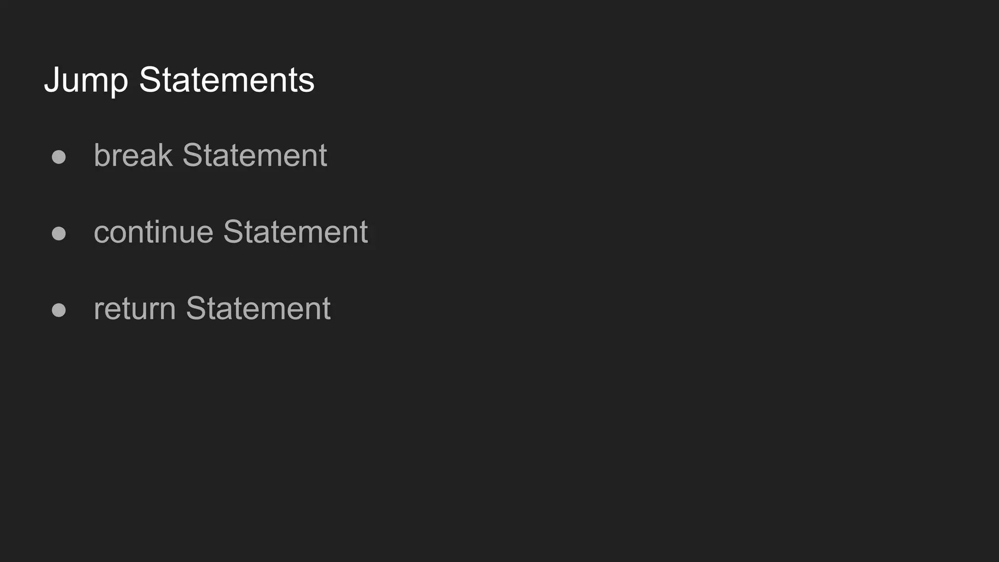 Jump Statements
● break Statement
● continue Statement
● return Statement
 