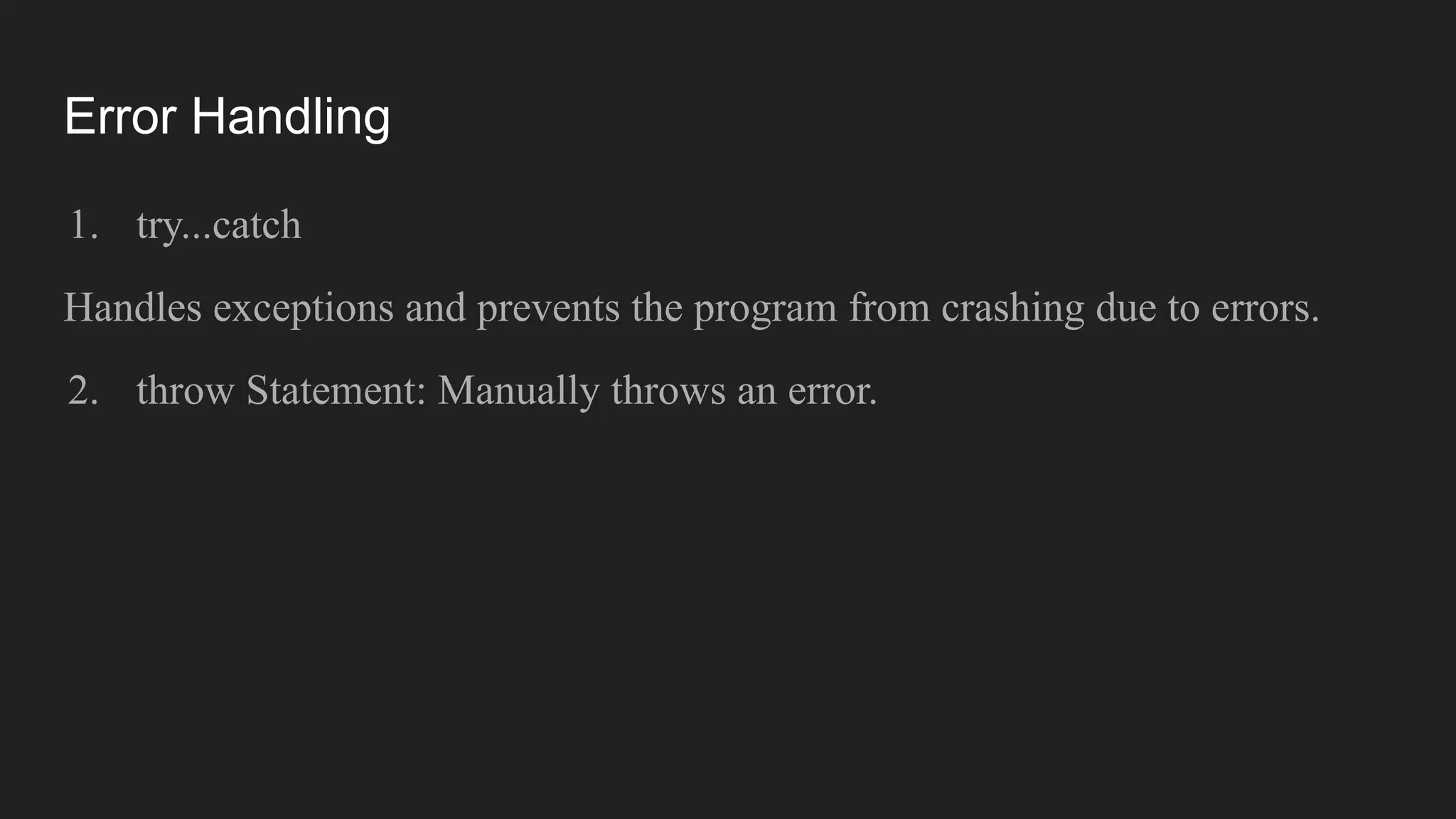 Error Handling
1. try...catch
Handles exceptions and prevents the program from crashing due to errors.
2. throw Statement: Manually throws an error.
 