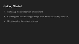 Getting Started
● Setting up the development environment
● Creating your first React app using Create React App (CRA) and Vite
● Understanding the project structure
 