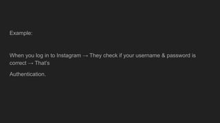 Example:
When you log in to Instagram → They check if your username & password is
correct → That’s
Authentication.
 