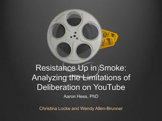 Resistance Up in Smoke: Analyzing the Limitations of Deliberation on YouTube Aaron Hess, PhD Christina Locke and Wendy Allen-Brunner 