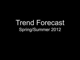 Trend Forecast
Spring/Summer 2012
 