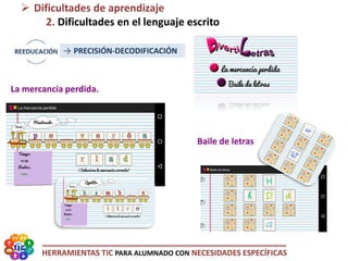 HERRAMIENTAS TIC PARA ALUMNADO CON NECESIDADES ESPECÍFICAS
 Dificultades de aprendizaje
2. Dificultades en el lenguaje escrito
La mercancía perdida.
Baile de letras
→ PRECISIÓN-DECODIFICACIÓN
 