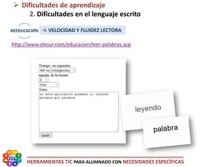 HERRAMIENTAS TIC PARA ALUMNADO CON NECESIDADES ESPECÍFICAS
http://www.olesur.com/educacion/leer-palabras.asp
 Dificultades de aprendizaje
2. Dificultades en el lenguaje escrito
→ VELOCIDAD Y FLUIDEZ LECTORA
 