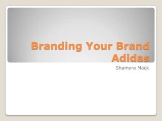 Branding Your Brand
             Adidas
             Shamyra Mack
 