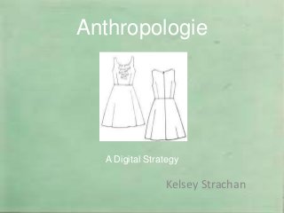 Anthropologie




  A Digital Strategy

                Kelsey Strachan
 