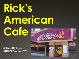 Rick’s
American
Cafe
@AnneHickner
#NMDL Section 701
 