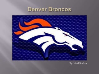 Denver Broncos  By: Neal Stalker 