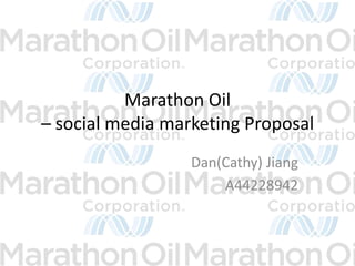 Marathon Oil
– social media marketing Proposal
                  Dan(Cathy) Jiang
                      A44228942
 