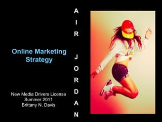 Online Marketing Strategy A I R J O R D A N New Media Drivers License Summer 2011 Brittany N. Davis 