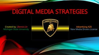 Created by: Dennis Lin
Michigan State University
DIGITAL MEDIA STRATEGIES
Advertising 420
New Media Drivers License
 