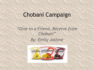 Chobani Campaign
“Give to a Friend, Receive from
Chobani”
By: Emily Jaslove
 