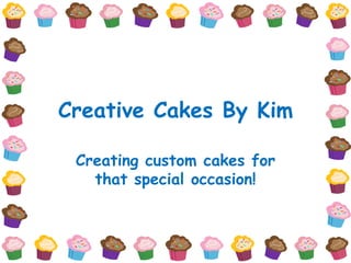 Creative Cakes By Kim

 Creating custom cakes for
   that special occasion!
 